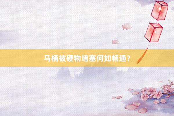 马桶被硬物堵塞何如畅通？