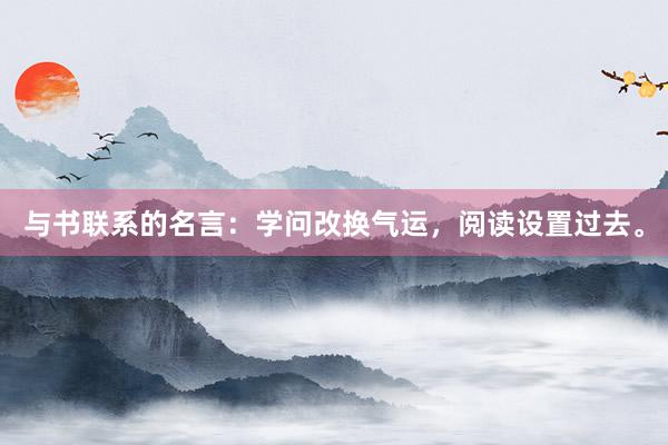 与书联系的名言：学问改换气运，阅读设置过去。